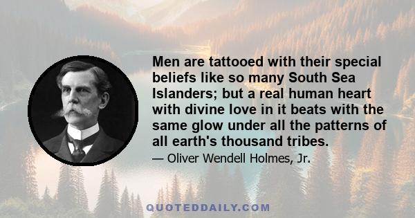 Men are tattooed with their special beliefs like so many South Sea Islanders; but a real human heart with divine love in it beats with the same glow under all the patterns of all earth's thousand tribes.