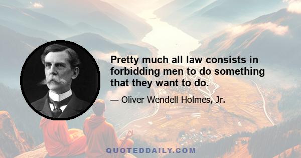 Pretty much all law consists in forbidding men to do something that they want to do.