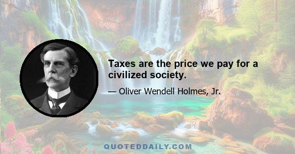 Taxes are the price we pay for a civilized society.