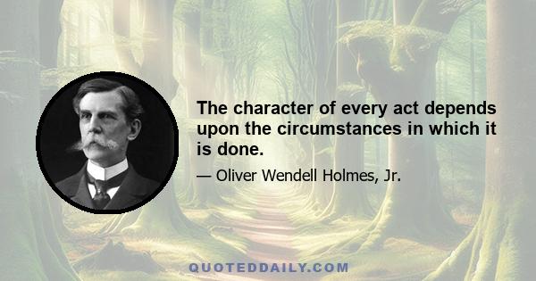 The character of every act depends upon the circumstances in which it is done.