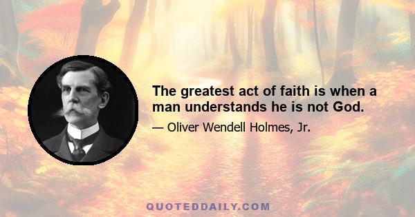 The greatest act of faith is when a man understands he is not God.