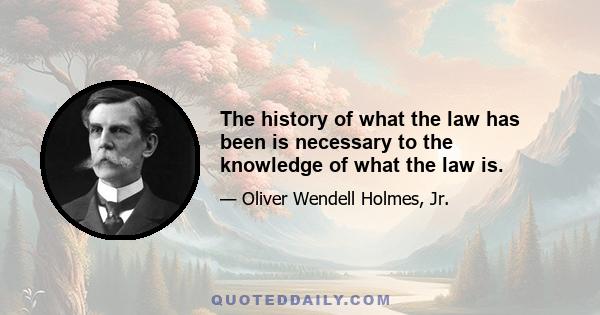 The history of what the law has been is necessary to the knowledge of what the law is.