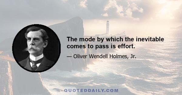 The mode by which the inevitable comes to pass is effort.