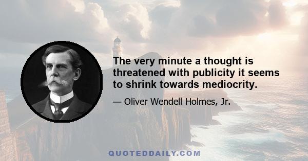 The very minute a thought is threatened with publicity it seems to shrink towards mediocrity.