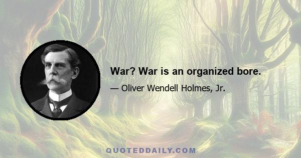 War? War is an organized bore.