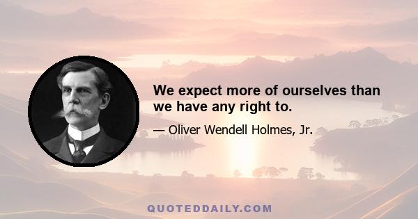 We expect more of ourselves than we have any right to.