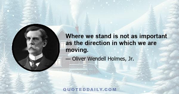 Where we stand is not as important as the direction in which we are moving.