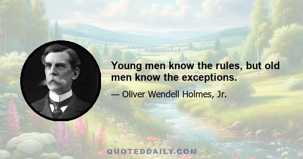 Young men know the rules, but old men know the exceptions.