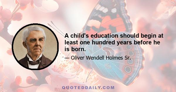 A child's education should begin at least one hundred years before he is born.