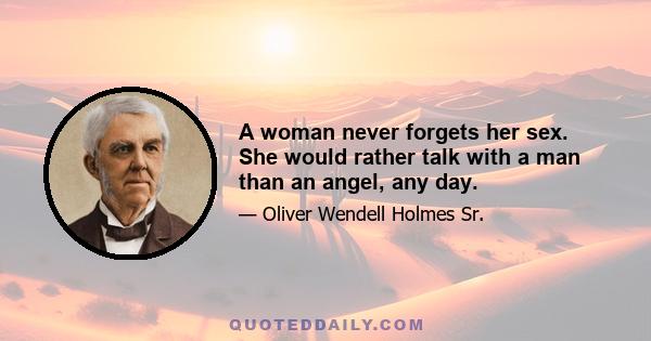 A woman never forgets her sex. She would rather talk with a man than an angel, any day.