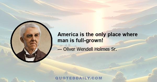 America is the only place where man is full-grown!