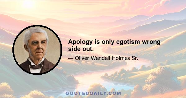 Apology is only egotism wrong side out.