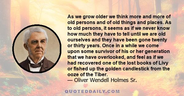 As we grow older we think more and more of old persons and of old things and places. As to old persons, it seems as if we never know how much they have to tell until we are old ourselves and they have been gone twenty