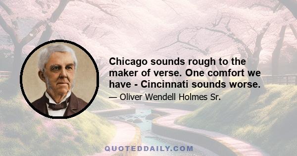 Chicago sounds rough to the maker of verse. One comfort we have - Cincinnati sounds worse.