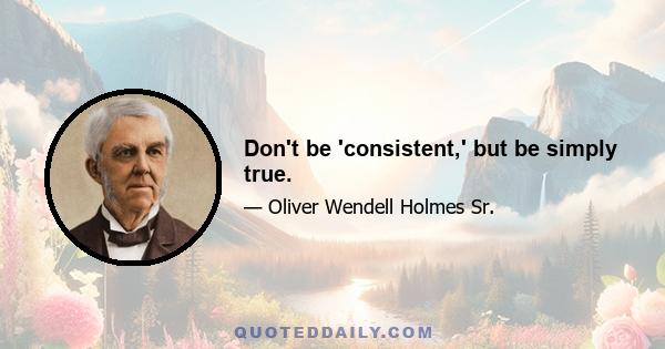 Don't be 'consistent,' but be simply true.