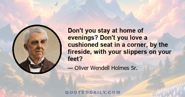 Don't you stay at home of evenings? Don't you love a cushioned seat in a corner, by the fireside, with your slippers on your feet?