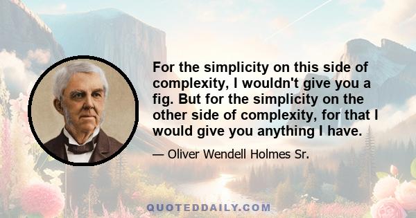 For the simplicity on this side of complexity, I wouldn't give you a fig. But for the simplicity on the other side of complexity, for that I would give you anything I have.