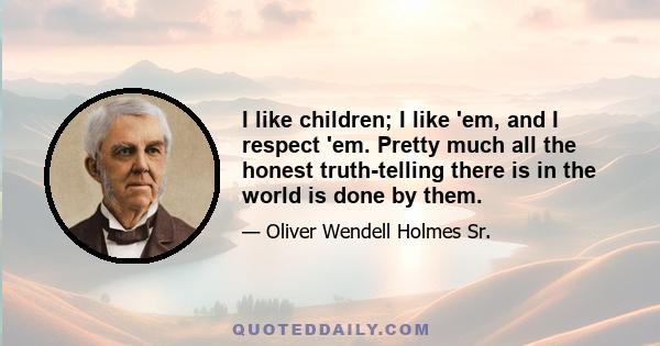 I like children; I like 'em, and I respect 'em. Pretty much all the honest truth-telling there is in the world is done by them.