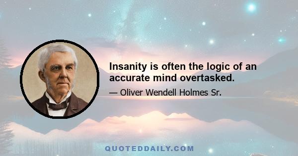 Insanity is often the logic of an accurate mind overtasked.