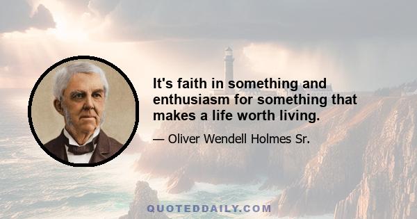 It's faith in something and enthusiasm for something that makes a life worth living.