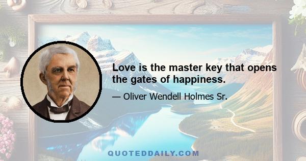 Love is the master key that opens the gates of happiness.