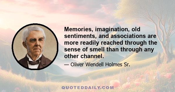 Memories, imagination, old sentiments, and associations are more readily reached through the sense of smell than through any other channel.