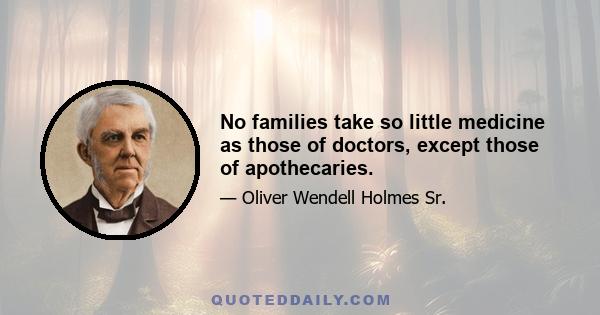 No families take so little medicine as those of doctors, except those of apothecaries.