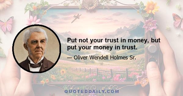 Put not your trust in money, but put your money in trust.