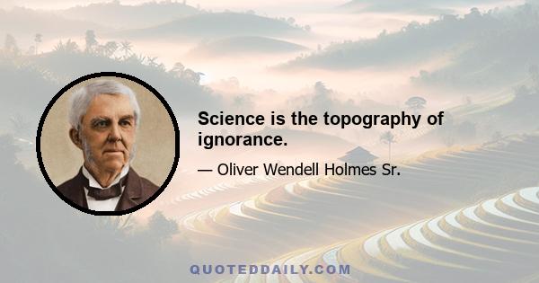 Science is the topography of ignorance.