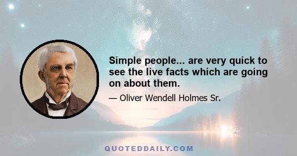 Simple people... are very quick to see the live facts which are going on about them.