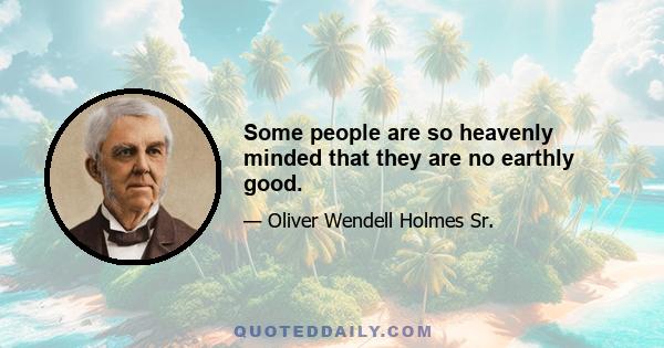 Some people are so heavenly minded that they are no earthly good.