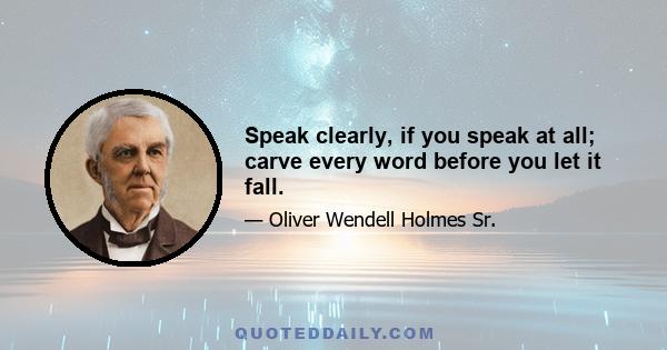 Speak clearly, if you speak at all; carve every word before you let it fall.