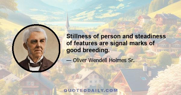 Stillness of person and steadiness of features are signal marks of good breeding.