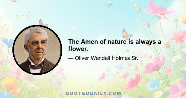 The Amen of nature is always a flower.