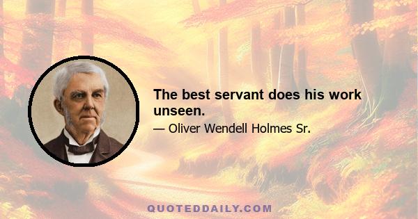 The best servant does his work unseen.