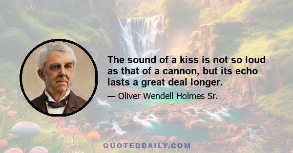 The sound of a kiss is not so loud as that of a cannon, but its echo lasts a great deal longer.