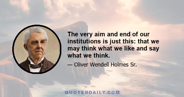 The very aim and end of our institutions is just this: that we may think what we like and say what we think.