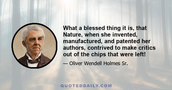 What a blessed thing it is, that Nature, when she invented, manufactured, and patented her authors, contrived to make critics out of the chips that were left!