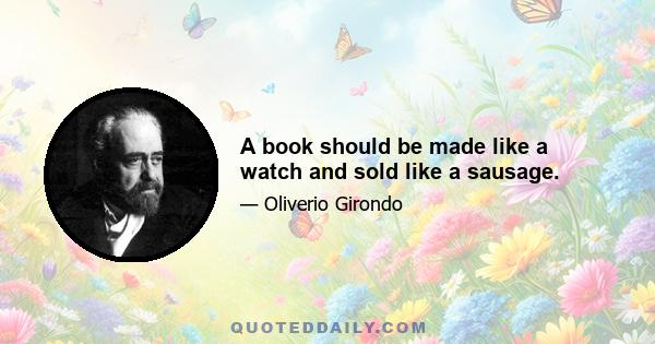 A book should be made like a watch and sold like a sausage.