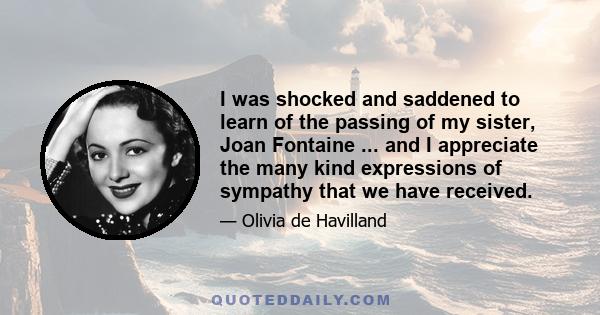 I was shocked and saddened to learn of the passing of my sister, Joan Fontaine ... and I appreciate the many kind expressions of sympathy that we have received.