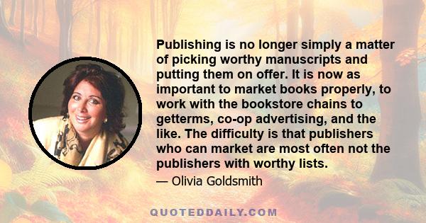 Publishing is no longer simply a matter of picking worthy manuscripts and putting them on offer. It is now as important to market books properly, to work with the bookstore chains to getterms, co-op advertising, and the 