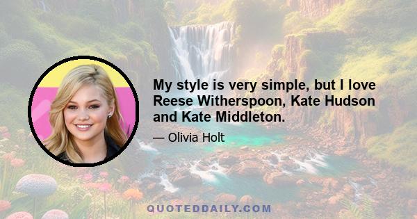 My style is very simple, but I love Reese Witherspoon, Kate Hudson and Kate Middleton.