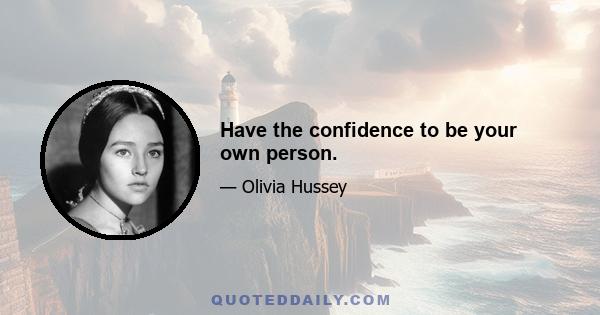 Have the confidence to be your own person.