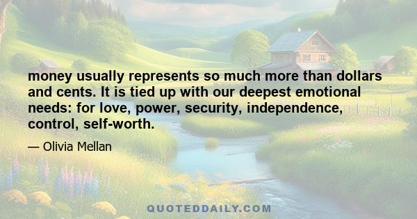 money usually represents so much more than dollars and cents. It is tied up with our deepest emotional needs: for love, power, security, independence, control, self-worth.