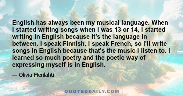 English has always been my musical language. When I started writing songs when I was 13 or 14, I started writing in English because it's the language in between. I speak Finnish, I speak French, so I'll write songs in