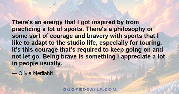 There's an energy that I got inspired by from practicing a lot of sports. There's a philosophy or some sort of courage and bravery with sports that I like to adapt to the studio life, especially for touring. It's this