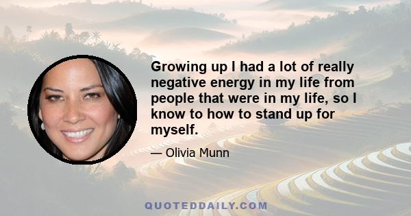 Growing up I had a lot of really negative energy in my life from people that were in my life, so I know to how to stand up for myself.