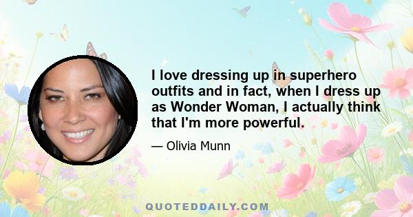 I love dressing up in superhero outfits and in fact, when I dress up as Wonder Woman, I actually think that I'm more powerful.