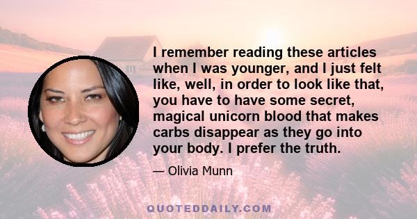 I remember reading these articles when I was younger, and I just felt like, well, in order to look like that, you have to have some secret, magical unicorn blood that makes carbs disappear as they go into your body. I