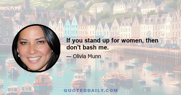 If you stand up for women, then don't bash me.